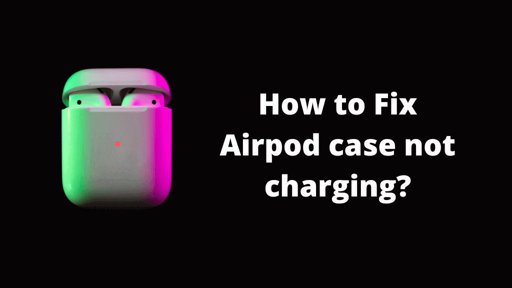 Airpod case not charging? Here are the reasons and how to fix it!